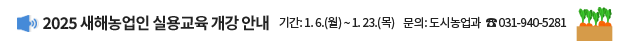 2025년 새해농업인 실용교육 개강 안내 / 기간: 1. 6.(월) ~ 1. 23.(목), 문의: 도시농업과 ☎031-940-5281