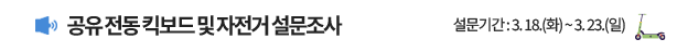 공유 전동 킥보드 및 자전거 시민설문조사 설문기간 : 3. 18.(화) ~ 3. 21.(금)