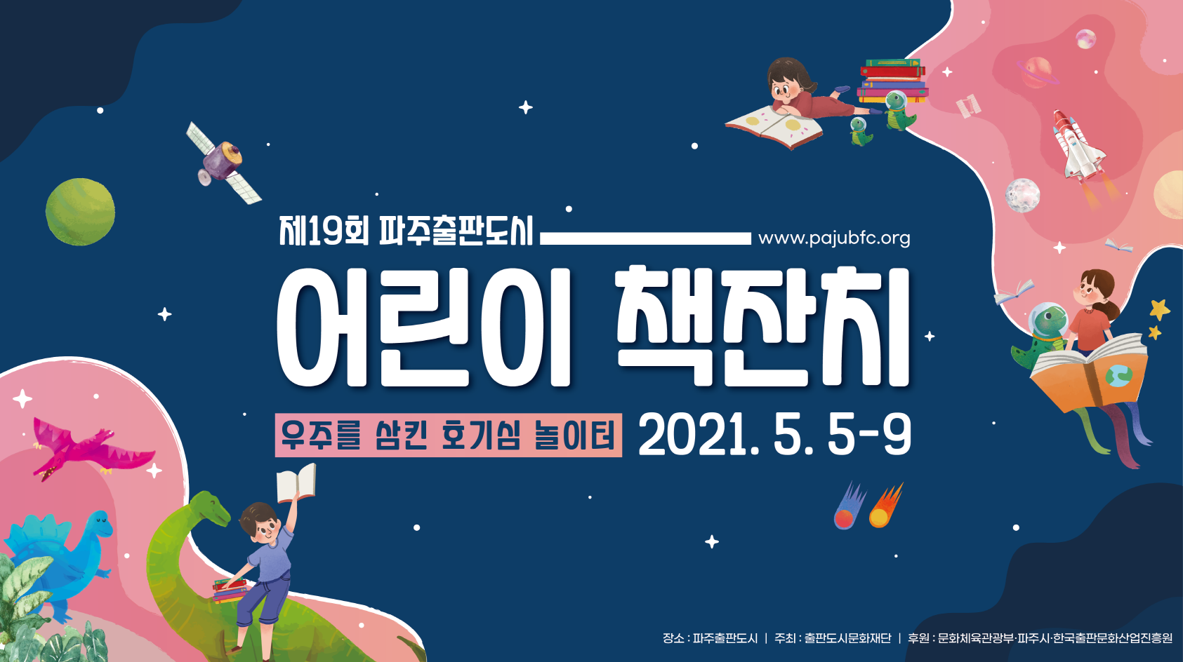 제19회 파주출판도시 www.pajubfc.org 어린이 책잔치 우주를 삼킨 호기심 놀이터 2021. 5. 5. - 9. 장소: 파주출판도시 / 주최: 출판도시문화재단 / 후원: 문화체육관광부, 파주시, 한국출판문화산업진흥원
